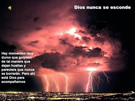 Dios nunca se esconde Hay momentos muy duros que golpean de tal manera que dejan huellas y pareciera que nunca se borrarán. Pero ahí está Dios para acompañarnos.