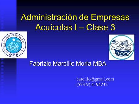Administración de Empresas Acuícolas I – Clase 3 Fabrizio Marcillo Morla MBA (593-9) 4194239.