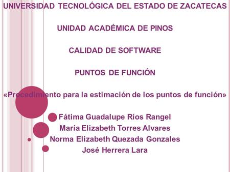 UNIVERSIDAD TECNOLÓGICA DEL ESTADO DE ZACATECAS UNIDAD ACADÉMICA DE PINOS CALIDAD DE SOFTWARE PUNTOS DE FUNCIÓN «Procedimiento para la estimación de los.