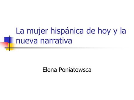 La mujer hispánica de hoy y la nueva narrativa Elena Poniatowsca.