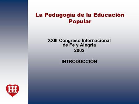 La Pedagogía de la Educación Popular XXIII Congreso Internacional de Fe y Alegría 2002 INTRODUCCIÓN.