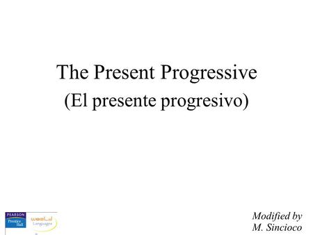 The Present Progressive (El presente progresivo) Modified by M. Sincioco.