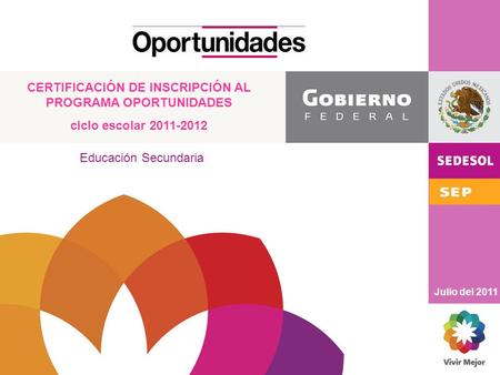 CERTIFICACIÓN DE INSCRIPCIÓN AL PROGRAMA OPORTUNIDADES ciclo escolar 2011-2012 Julio del 2011 Educación Secundaria.