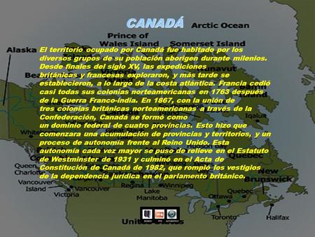 CANADÁ El territorio ocupado por Canadá fue habitado por los diversos grupos de su población aborigen durante milenios. Desde finales del siglo XV, las.