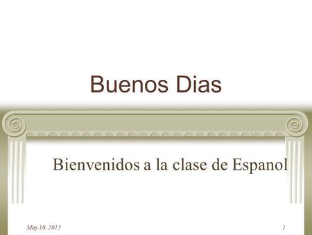 May 10, 20151 Buenos Dias Bienvenidos a la clase de Espanol.