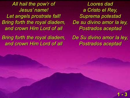 All hail the pow’r of Jesus’ name! Let angels prostrate fall! Bring forth the royal diadem, and crown Him Lord of all Bring forth the royal diadem, and.