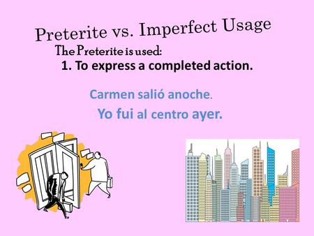 Preterite vs. Imperfect Usage 1. To express a completed action. Carmen salió anoche. Yo fui al centro ayer. The Preterite is used: