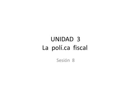 UNIDAD 3 La polí.ca fiscal Sesión 8. Los impuestos y el incen.vo para ahorrar Un impuesto sobre el ingreso por intereses debilita el incen.vo para ahorrar.