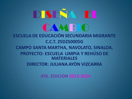 DISEÑA EL CAMBIO ESCUELA DE EDUCACIÓN SECUNDARIA MIGRANTE C.C.T. 25DZS0005G CAMPO SANTA MARTHA, NAVOLATO, SINALOA. PROYECTO: ESCUELA LIMPIA Y REHÚSO DE.