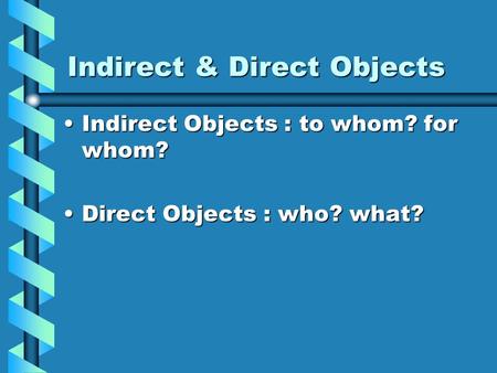 Indirect & Direct Objects Indirect Objects : to whom? for whom?Indirect Objects : to whom? for whom? Direct Objects : who? what?Direct Objects : who?
