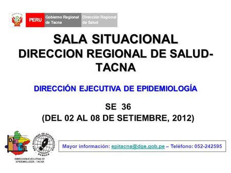 SALA SITUACIONAL DIRECCION REGIONAL DE SALUD- TACNA SE 36 (DEL 02 AL 08 DE SETIEMBRE, 2012) Mayor información: – Teléfono: