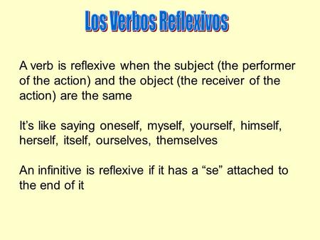 A verb is reflexive when the subject (the performer of the action) and the object (the receiver of the action) are the same It’s like saying oneself, myself,