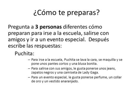 ¿Cómo te preparas? Pregunta a 3 personas diferentes cómo preparan para irse a la escuela, salirse con amigos y ir a un evento especial. Después escribe.