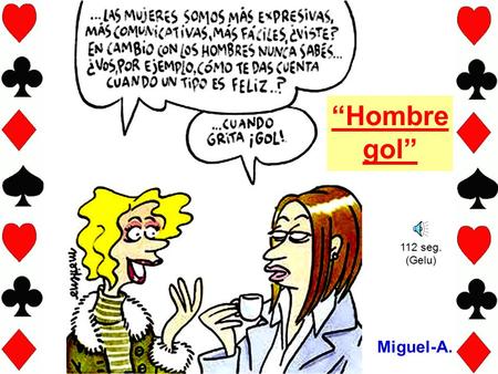 “Hombre gol” 112 seg. (Gelu) Miguel-A. Los domingos por el fútbol me abandonas ¿Por qué, por qué… ? Los domingos por el fútbol me abandonas. No te importa.
