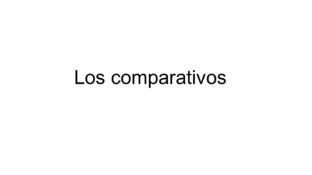 Los comparativos. What do comparatives do? Let us say if things are different or equal To describe things.