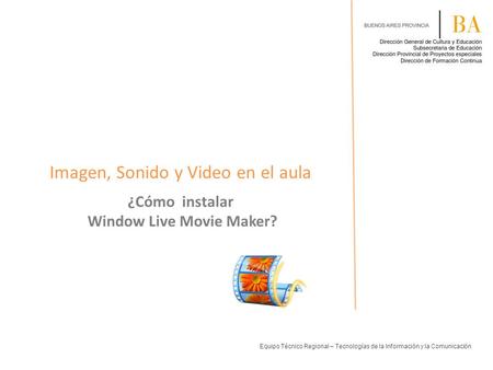 Imagen, Sonido y Video en el aula ¿Cómo instalar Window Live Movie Maker? Equipo Técnico Regional – Tecnologías de la Información y la Comunicación.