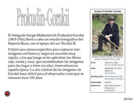 El fotógrafo Sergei Mikhailovich Prokudin-Gorskii (1863-1944) llevó a cabo un estudio fotográfico del Imperio Ruso, con el apoyo del zar Nicolás II. Utilizó.