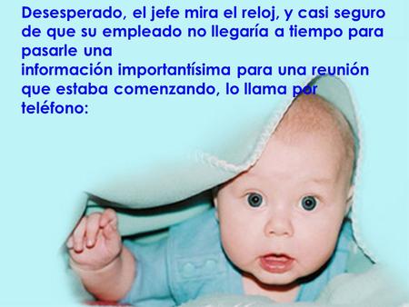 Desesperado, el jefe mira el reloj, y casi seguro de que su empleado no llegaría a tiempo para pasarle una información importantísima para una reunión.