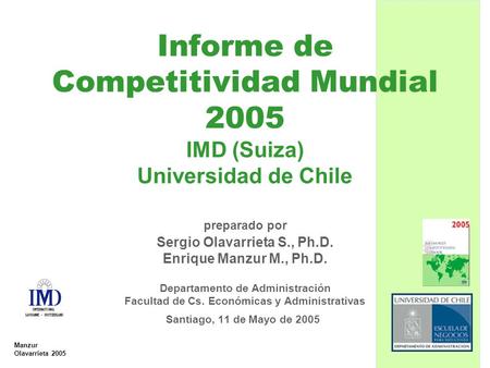 Manzur Olavarrieta 2005 Santiago, 11 de Mayo de 2005 Informe de Competitividad Mundial 2005 IMD (Suiza) Universidad de Chile preparado por Sergio Olavarrieta.