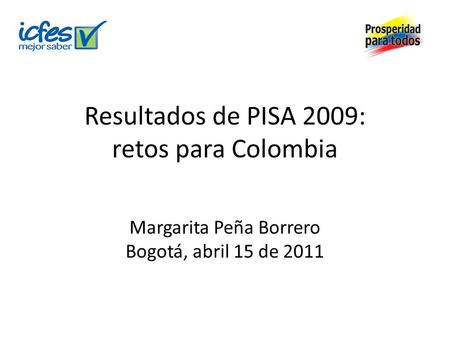Resultados de PISA 2009: retos para Colombia Margarita Peña Borrero Bogotá, abril 15 de 2011.