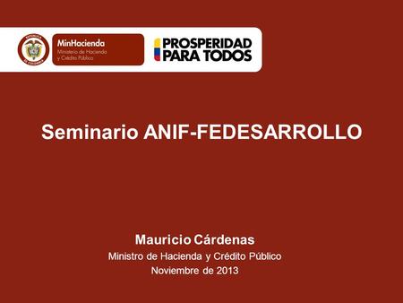 Mauricio Cárdenas Ministro de Hacienda y Crédito Público Noviembre de 2013 Seminario ANIF-FEDESARROLLO.