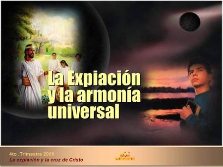 4to.Trimestre 2008 La expiación y la cruz de Cristo La Expiación y la armonía universal La Expiación y la armonía universal.