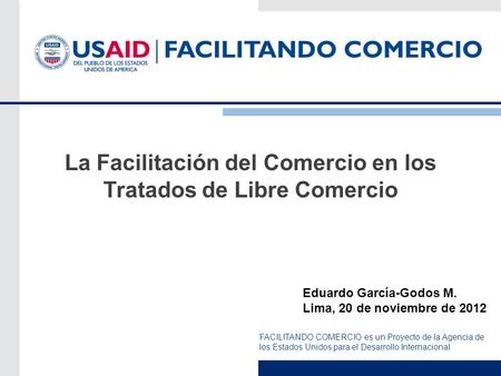 FACILITANDO COMERCIO es un Proyecto de la Agencia de los Estados Unidos para el Desarrollo Internacional La Facilitación del Comercio en los Tratados de.
