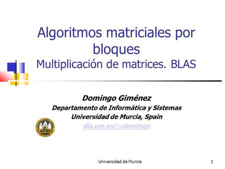 Universidad de Murcia1 Algoritmos matriciales por bloques Multiplicación de matrices. BLAS Domingo Giménez Departamento de Informática y Sistemas Universidad.