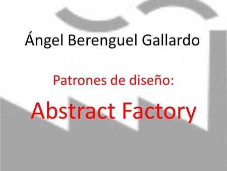 Ángel Berenguel Gallardo Patrones de diseño: Abstract Factory.