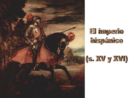 El imperio hispánico (s. XV y XVI).
