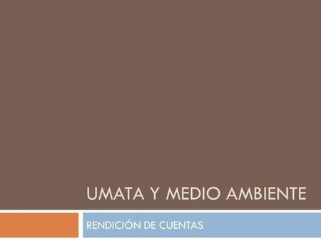 UMATA Y MEDIO AMBIENTE RENDICIÓN DE CUENTAS. Proyecto: Asistencia Básica Agropecuaria  META: Brindar asistencia técnica al 100% de la comunidad.  Cumplimiento.