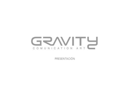 PRESENTACIÓN. QUIENES SOMOS? Gravity nació en el año 2003 con la idea crear una un concepto publicitario moderno, atrevido, con un servicio ágil y personalizado.