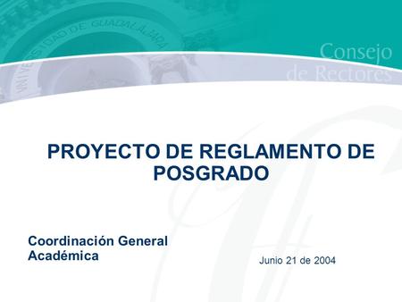 PROYECTO DE REGLAMENTO DE POSGRADO Junio 21 de 2004 Coordinación General Académica.