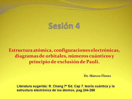 Sesión 4 Estructura atómica, configuraciones electrónicas, diagramas de orbitales, números cuánticos y principio de exclusión de Pauli. Dr. Marcos Flores.