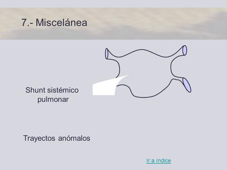 7.- Miscelánea Shunt sistémico pulmonar Ir a índice Trayectos anómalos.