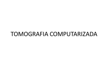 TOMOGRAFIA COMPUTARIZADA