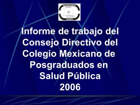 Informe de trabajo del Consejo Directivo del Colegio Mexicano de Posgraduados en Salud Pública 2006.