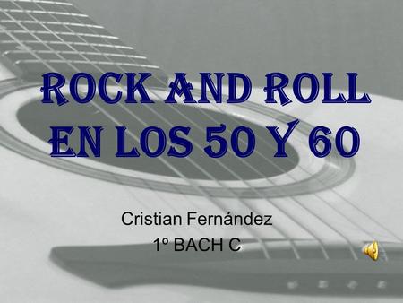ROCK AND ROLL EN LOS 50 Y 60 Cristian Fernández 1º BACH C.