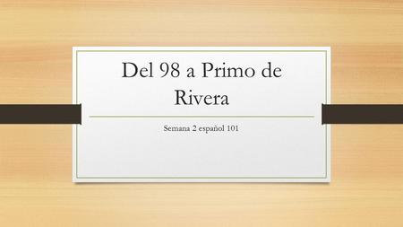 Del 98 a Primo de Rivera Semana 2 español 101. Generación del 98 Proceden del Modernismo Artículos de José Ruiz Azorín en el periódico ABC (1913) Nacidos.