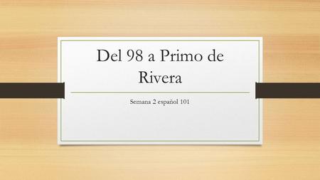 Del 98 a Primo de Rivera Semana 2 español 101. Generación del 98 Proceden del Modernismo Artículos de José Ruiz Azorín en el periódico ABC (1913) Nacidos.