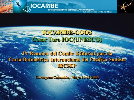 IOCARIBE-GOOS Cesar Toro IOC(UNESCO) IV Reunion del Comite Editorial para la IV Reunion del Comite Editorial para la Carta Batimetrica Internacional del.