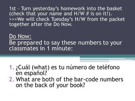 1st – Turn yesterday’s homework into the basket (check that your name and H/W # is on it!). >>>We will check Tuesday’s H/W from the packet together after.