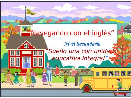 “ Navegando con el inglés” “Sueño una comunidad educativa integral” Nivel Secundaria.