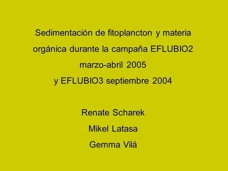 Sedimentación de fitoplancton y materia orgánica durante la campaña EFLUBIO2 marzo-abril 2005 y EFLUBIO3 septiembre 2004 Renate Scharek Mikel Latasa Gemma.