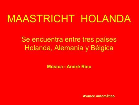 MAASTRICHT HOLANDA Se encuentra entre tres países Holanda, Alemania y Bélgica Som – Rolagem automática Música - André Rieu Avance automático.