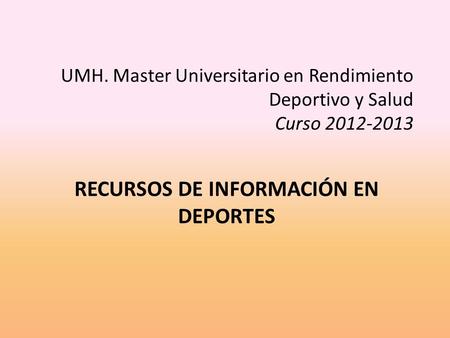 RECURSOS DE INFORMACIÓN EN DEPORTES UMH. Master Universitario en Rendimiento Deportivo y Salud Curso 2012-2013.