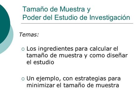 Tamaño de Muestra y Poder del Estudio de Investigación  Los ingredientes para calcular el tamaño de muestra y como diseñar el estudio  Un ejemplo, con.