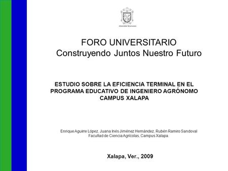 Xalapa, Ver., 2009 FORO UNIVERSITARIO Construyendo Juntos Nuestro Futuro ESTUDIO SOBRE LA EFICIENCIA TERMINAL EN EL PROGRAMA EDUCATIVO DE INGENIERO AGRÓNOMO.