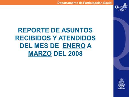 Departamento de Participación Social REPORTE DE ASUNTOS RECIBIDOS Y ATENDIDOS DEL MES DE ENERO A MARZO DEL 2008.