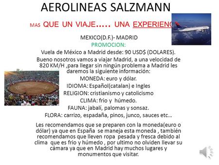 AEROLINEAS SALZMANN MAS QUE UN VIAJE ….. UNA EXPERIENCIA MEXICO(D.F.)- MADRID PROMOCION: Vuela de México a Madrid desde: 90 USD$ (DOLARES). Bueno nosotros.
